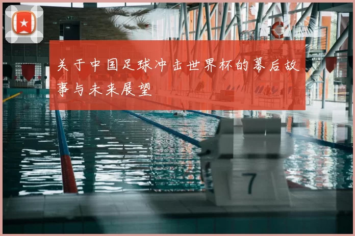关于中国足球冲击世界杯的幕后故事与未来展望