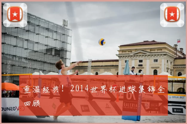 重温经典！2014世界杯进球集锦全回顾