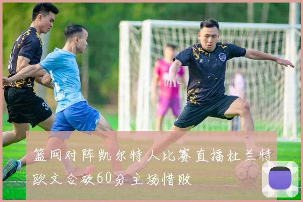 篮网对阵凯尔特人比赛直播杜兰特欧文合砍60分主场惜败