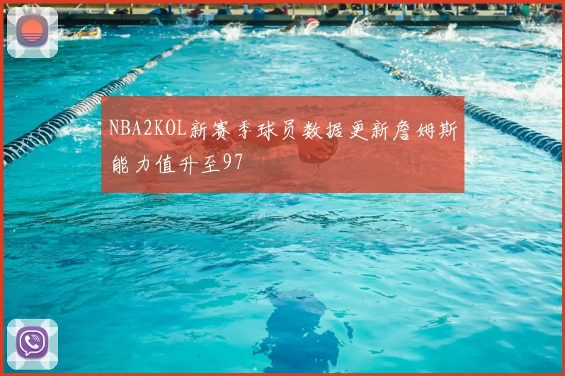 NBA2KOL新赛季球员数据更新詹姆斯能力值升至97