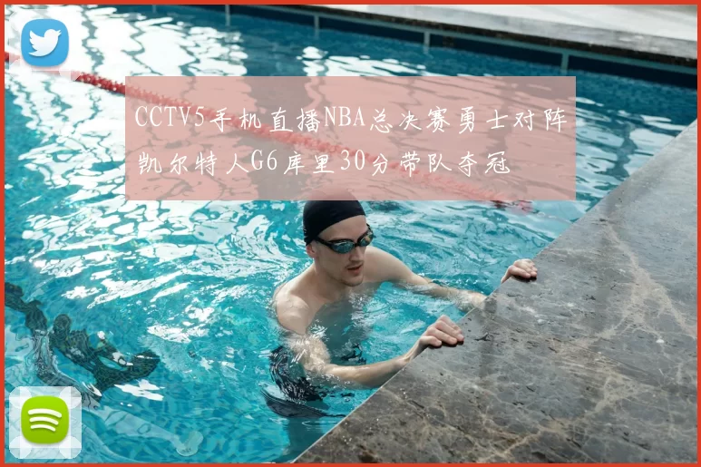 CCTV5手机直播NBA总决赛勇士对阵凯尔特人G6库里30分带队夺冠