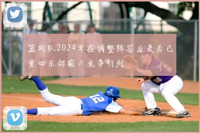 篮网队2024年在调整阵容后是否已重回东部前六竞争行列