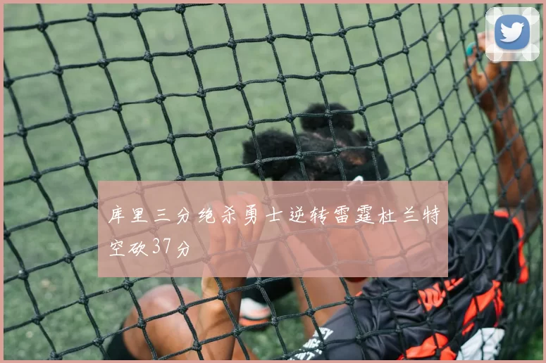 库里三分绝杀勇士逆转雷霆杜兰特空砍37分