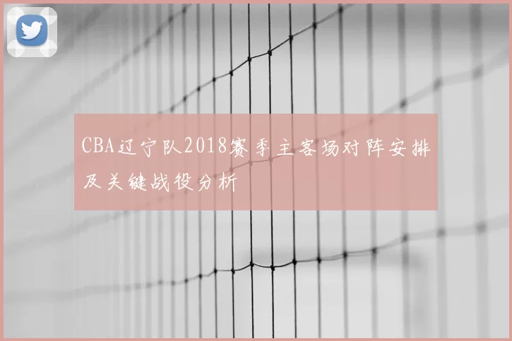 CBA辽宁队2018赛季主客场对阵安排及关键战役分析