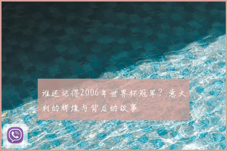 谁还记得2006年世界杯冠军?意大利的辉煌与背后的故事