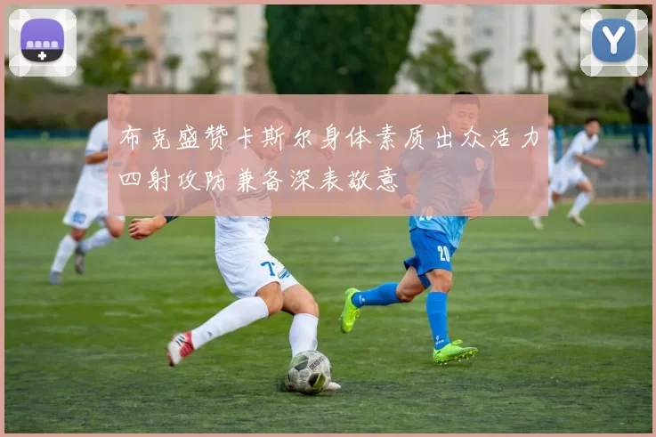 布克盛赞卡斯尔身体素质出众活力四射攻防兼备深表敬意