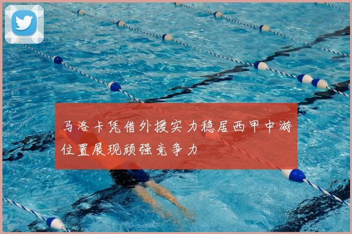 马洛卡凭借外援实力稳居西甲中游位置展现顽强竞争力