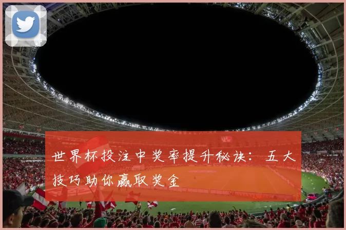 世界杯投注中奖率提升秘诀：五大技巧助你赢取奖金