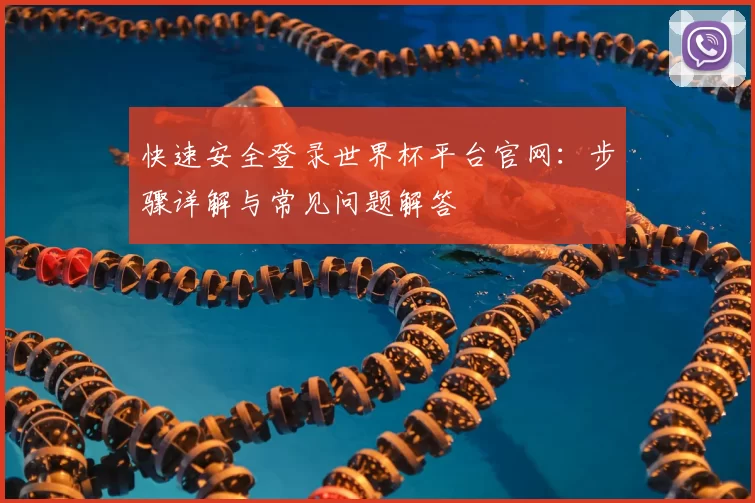 快速安全登录世界杯平台官网:步骤详解与常见问题解答