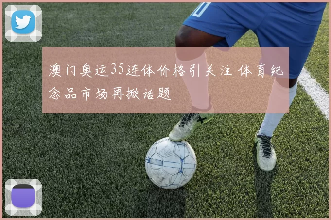 澳门奥运35连体价格引关注 体育纪念品市场再掀话题