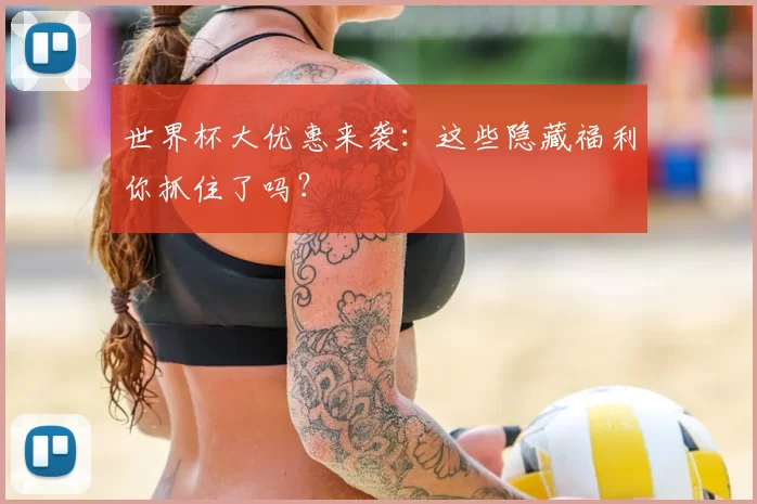 世界杯大优惠来袭：这些隐藏福利你抓住了吗？