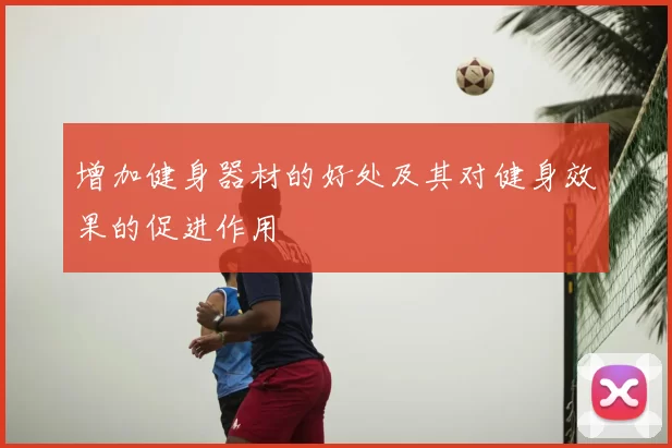 增加健身器材的好处及其对健身效果的促进作用
