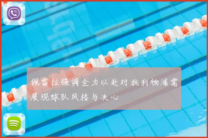 佩雷拉强调全力以赴对抗利物浦需展现球队风格与决心