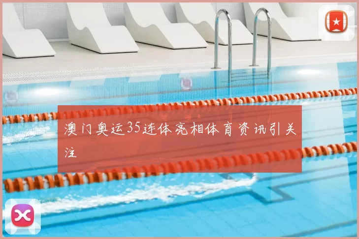 澳门奥运35连体亮相体育资讯引关注