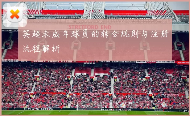 英超未成年球员的转会规则与注册流程解析