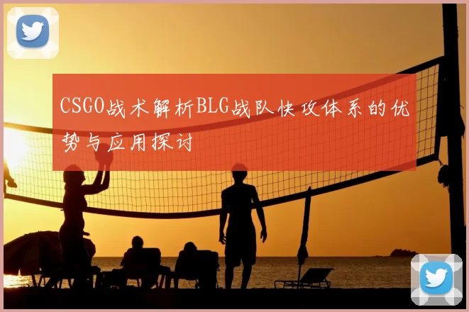 CSGO战术解析BLG战队快攻体系的优势与应用探讨
