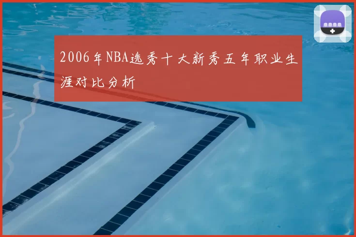 2006年NBA选秀十大新秀五年职业生涯对比分析