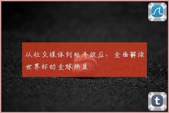 从社交媒体到经济效应，全面解读世界杯的全球热度