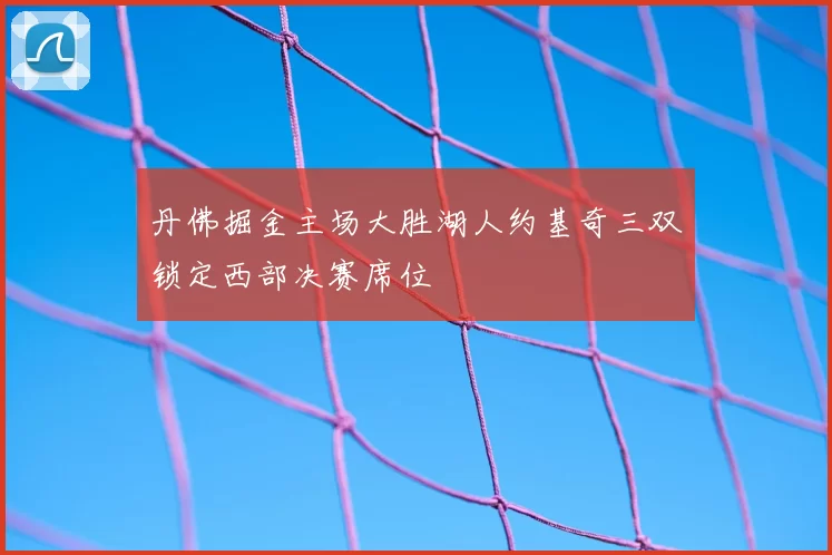 丹佛掘金主场大胜湖人约基奇三双锁定西部决赛席位