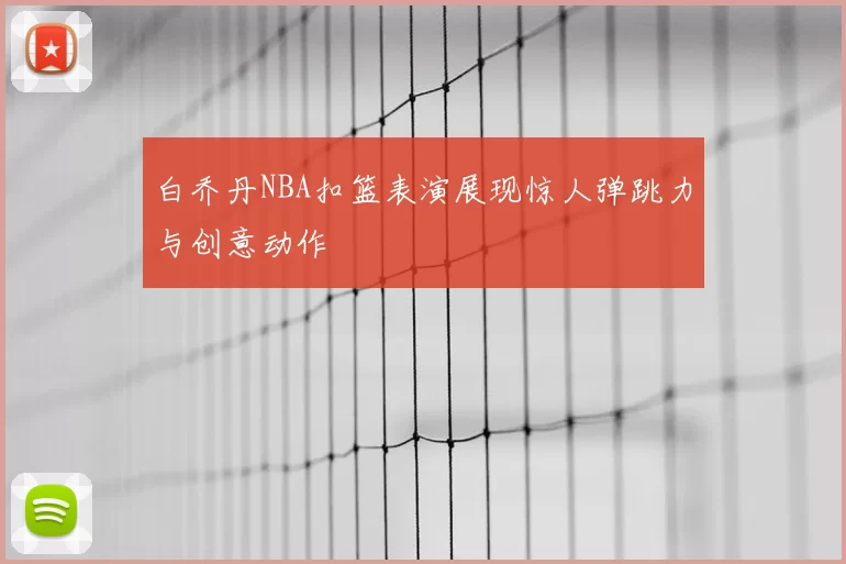 白乔丹NBA扣篮表演展现惊人弹跳力与创意动作