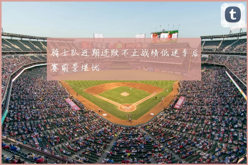骑士队近期连败不止战绩低迷季后赛前景堪忧