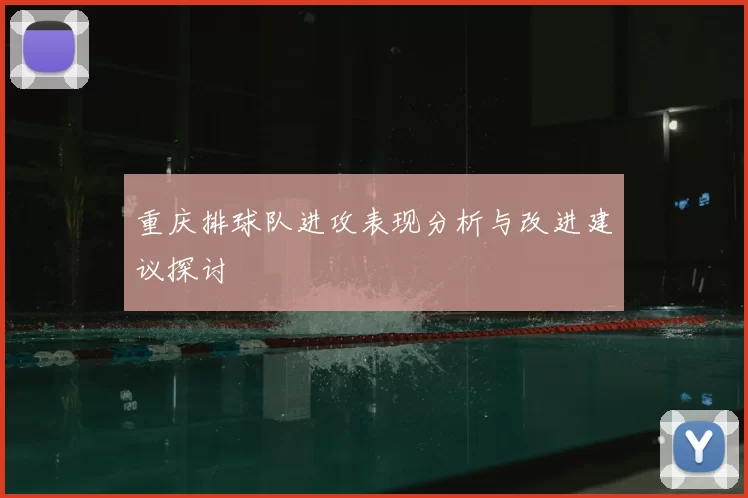 重庆排球队进攻表现分析与改进建议探讨