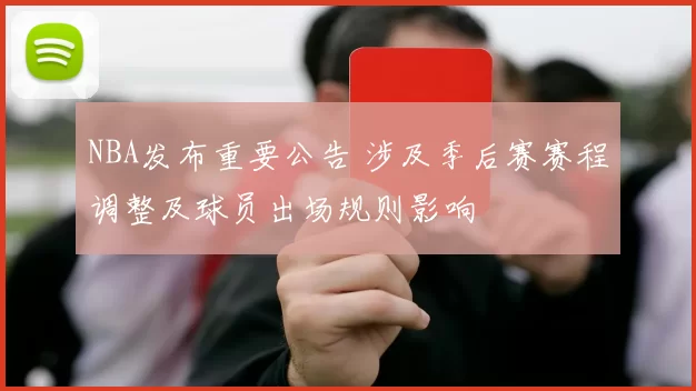 NBA发布重要公告 涉及季后赛赛程调整及球员出场规则影响