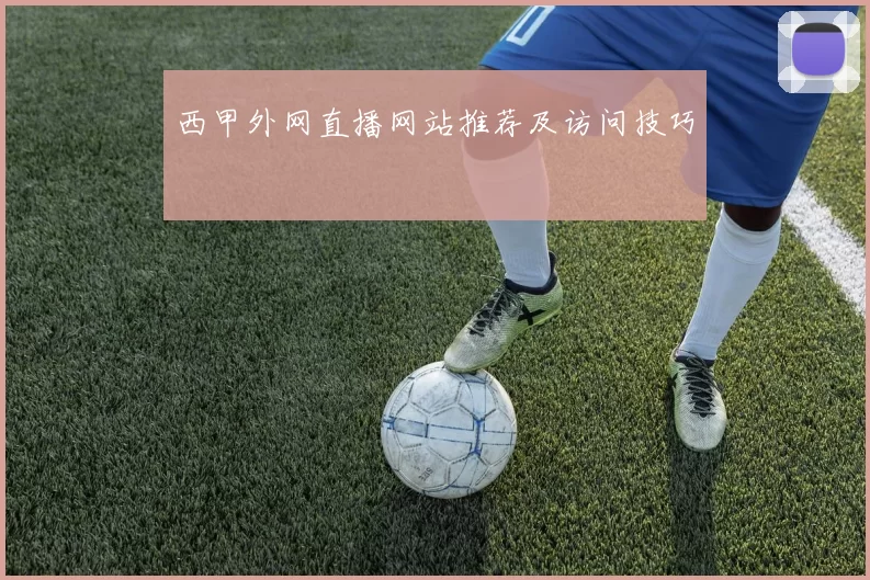 西甲外网直播网站推荐及访问技巧