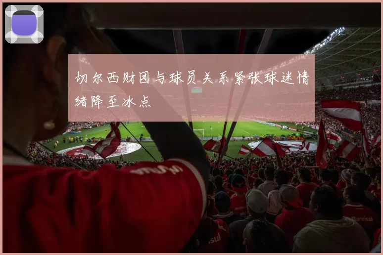 切尔西财团与球员关系紧张球迷情绪降至冰点