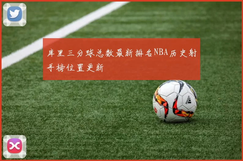 库里三分球总数最新排名NBA历史射手榜位置更新