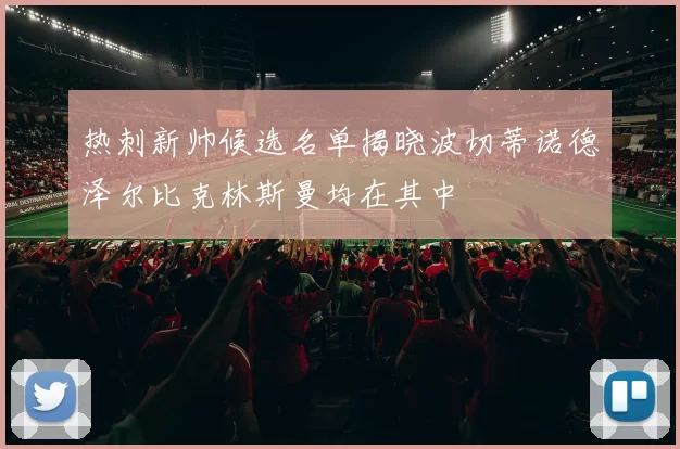 热刺新帅候选名单揭晓波切蒂诺德泽尔比克林斯曼均在其中