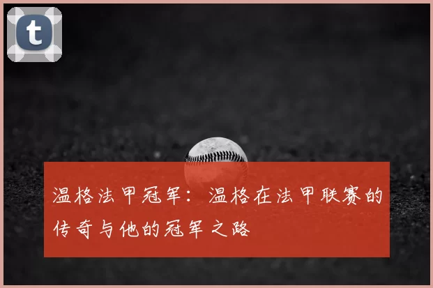 温格法甲冠军：温格在法甲联赛的传奇与他的冠军之路
