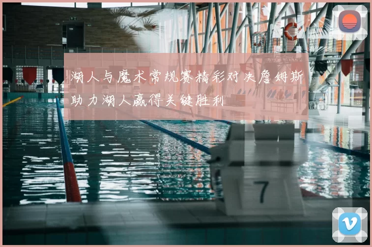 湖人与魔术常规赛精彩对决詹姆斯助力湖人赢得关键胜利