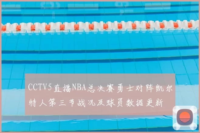 CCTV5直播NBA总决赛勇士对阵凯尔特人第三节战况及球员数据更新