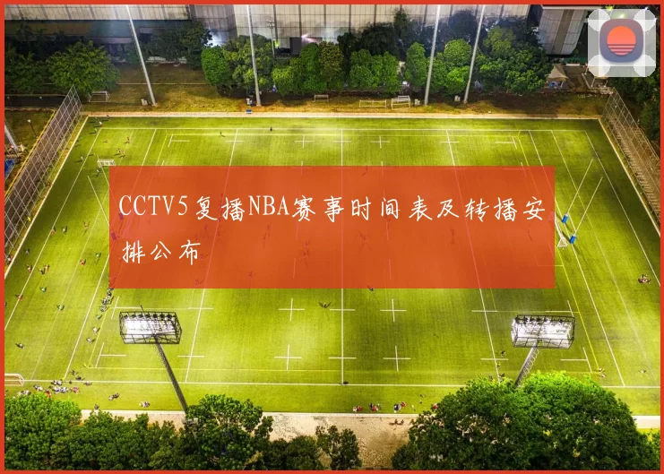 CCTV5复播NBA赛事时间表及转播安排公布