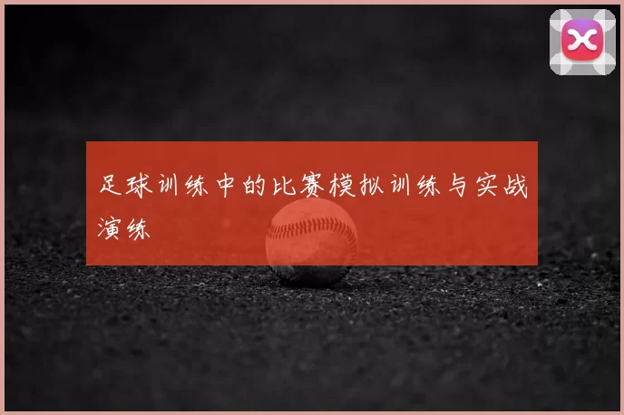 足球训练中的比赛模拟训练与实战演练