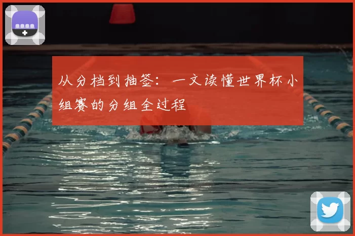 从分档到抽签：一文读懂世界杯小组赛的分组全过程