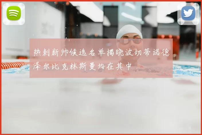 热刺新帅候选名单揭晓波切蒂诺德泽尔比克林斯曼均在其中