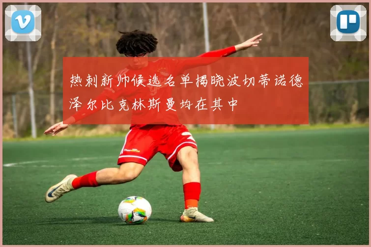 热刺新帅候选名单揭晓波切蒂诺德泽尔比克林斯曼均在其中