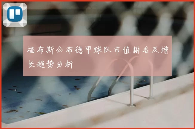 福布斯公布德甲球队市值排名及增长趋势分析