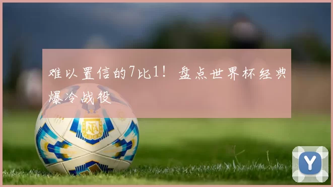 难以置信的7比1！盘点世界杯经典爆冷战役
