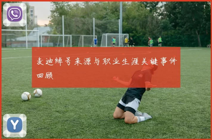 麦迪绰号来源与职业生涯关键事件回顾