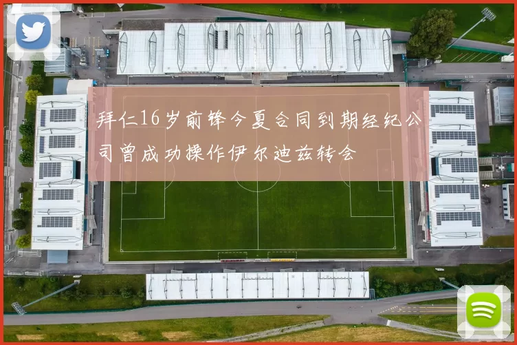 拜仁16岁前锋今夏合同到期经纪公司曾成功操作伊尔迪兹转会