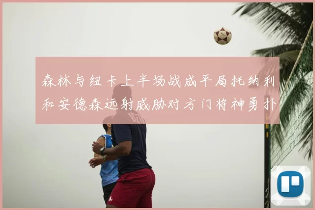 森林与纽卡上半场战成平局托纳利和安德森远射威胁对方门将神勇扑救