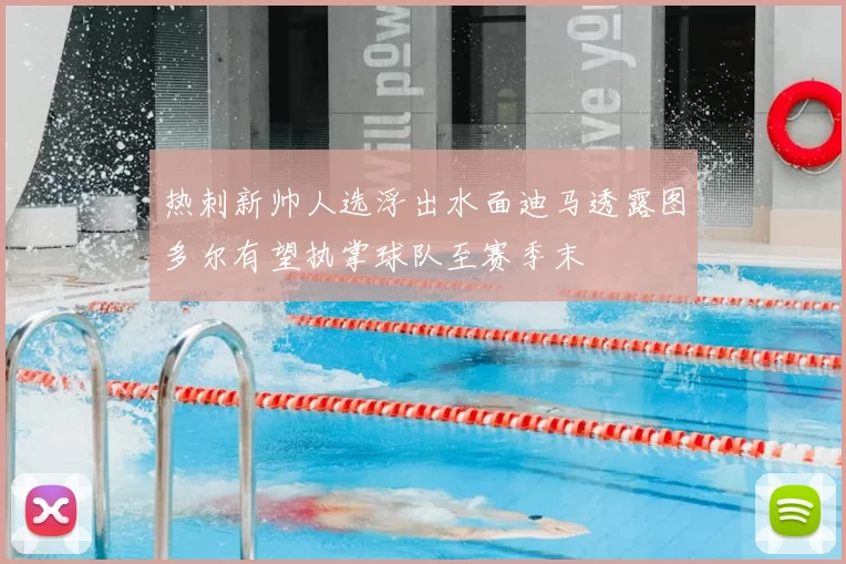 热刺新帅人选浮出水面迪马透露图多尔有望执掌球队至赛季末