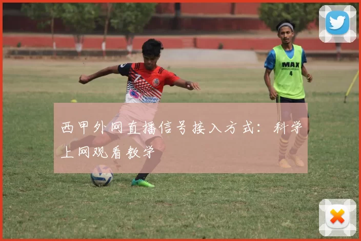 西甲外网直播信号接入方式：科学上网观看教学