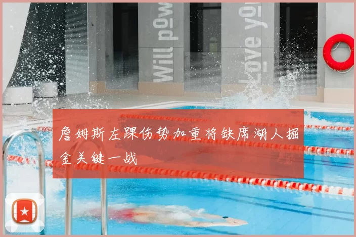 詹姆斯左踝伤势加重将缺席湖人掘金关键一战