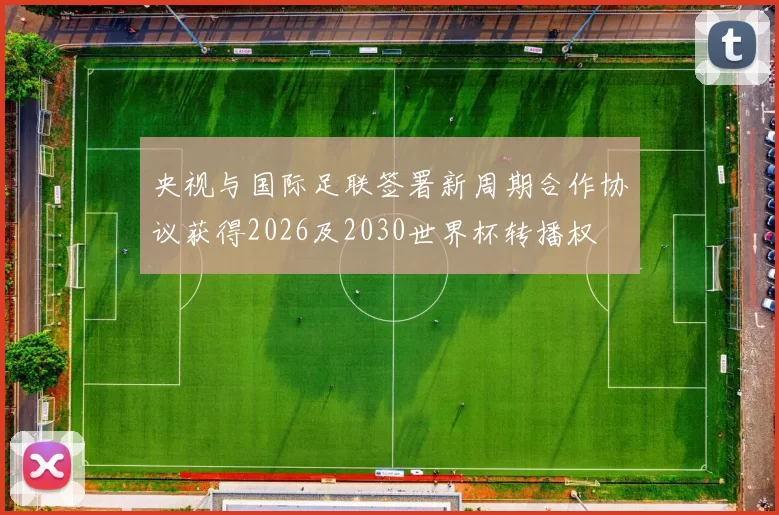 央视与国际足联签署新周期合作协议获得2026及2030世界杯转播权