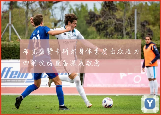 布克盛赞卡斯尔身体素质出众活力四射攻防兼备深表敬意
