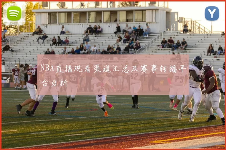NBA直播观看渠道汇总及赛事转播平台分析